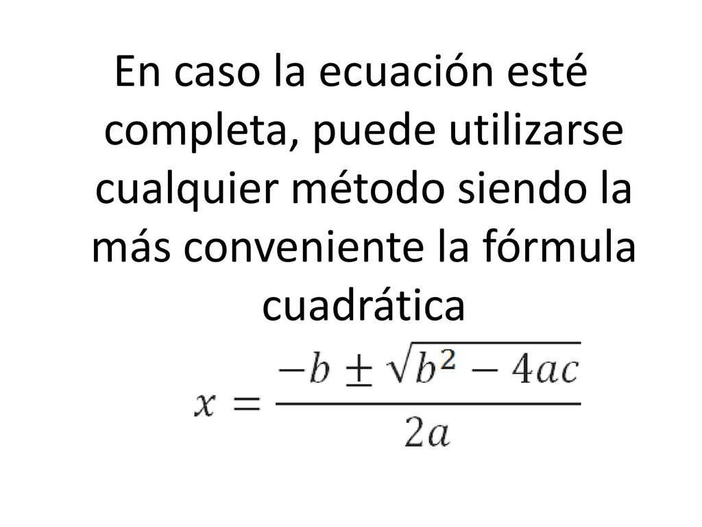 En caso la ecuación esté completa, puede utilizarse cualquier método siendo la más conveniente la fórmula cuadrática