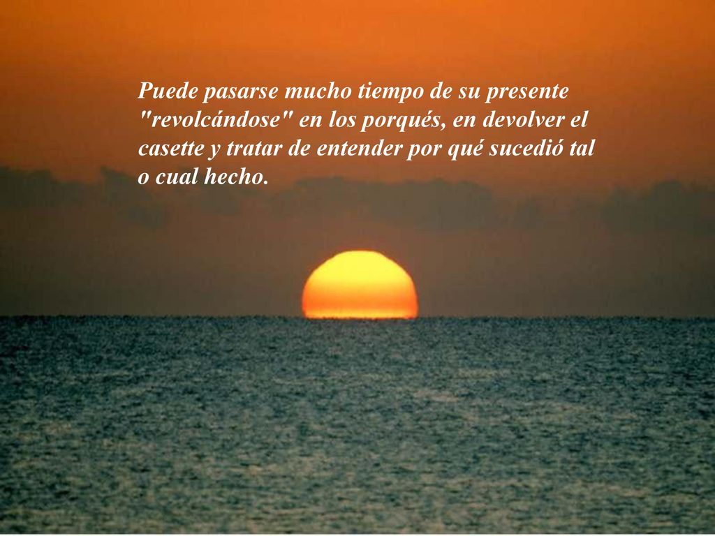 Puede pasarse mucho tiempo de su presente revolcándose en los porqués, en devolver el casette y tratar de entender por qué sucedió tal o cual hecho.