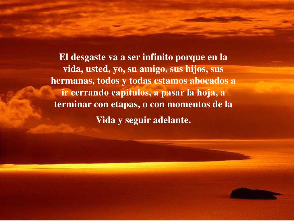El desgaste va a ser infinito porque en la vida, usted, yo, su amigo, sus hijos, sus hermanas, todos y todas estamos abocados a ir cerrando capítulos, a pasar la hoja, a terminar con etapas, o con momentos de la