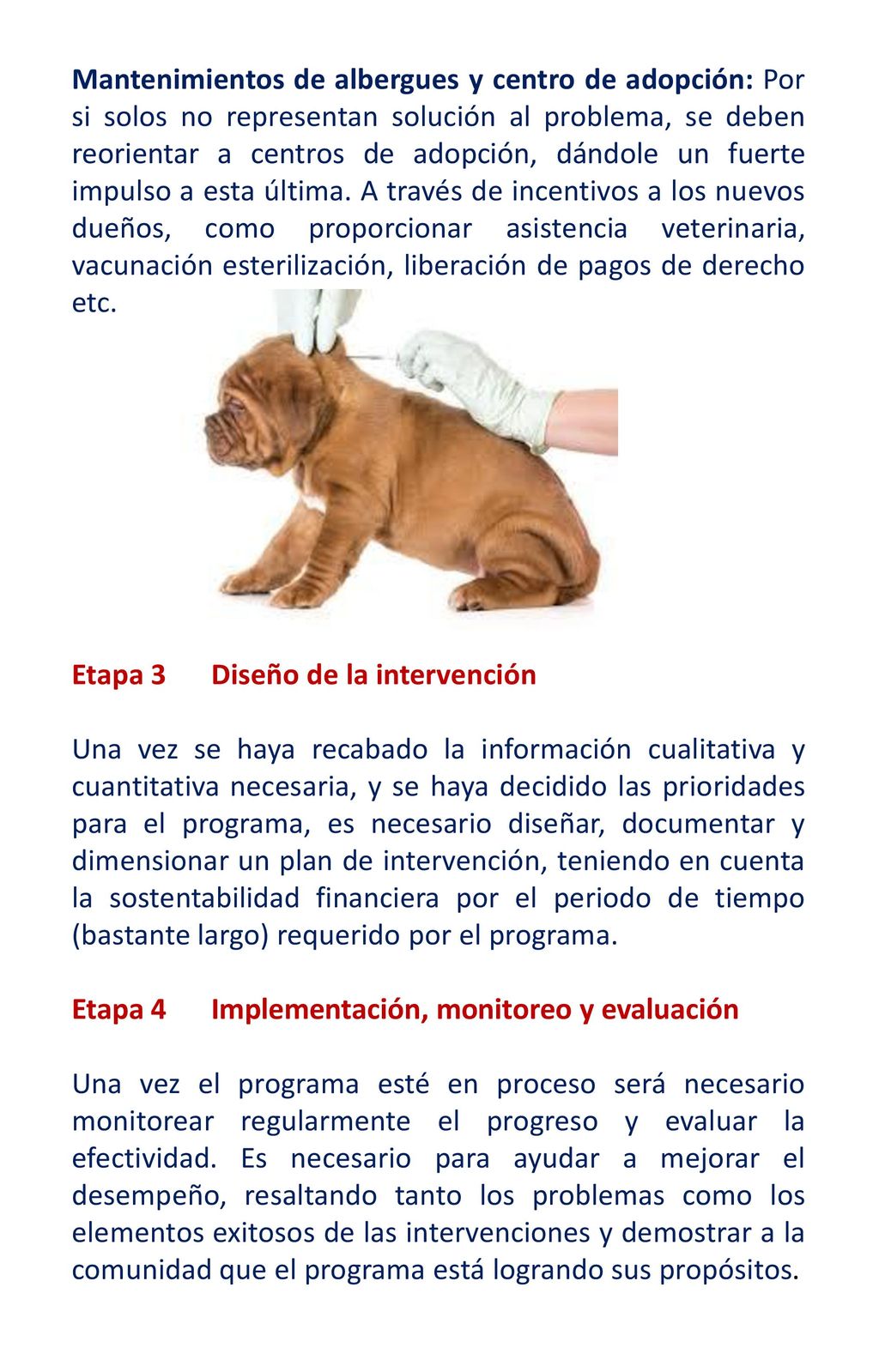Mantenimientos de albergues y centro de adopción: Por si solos no representan solución al problema, se deben reorientar a centros de adopción, dándole un fuerte impulso a esta última. A través de incentivos a los nuevos dueños, como proporcionar asistencia veterinaria, vacunación esterilización, liberación de pagos de derecho etc.