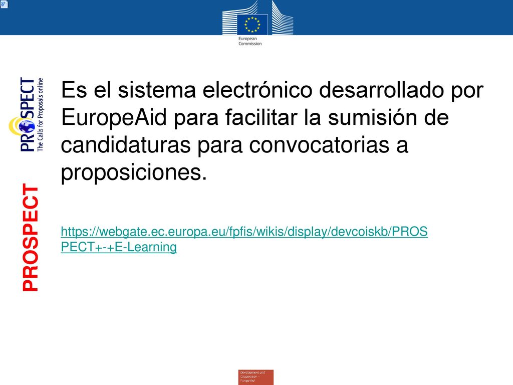 PROSPECT Es el sistema electrónico desarrollado por EuropeAid para facilitar la sumisión de candidaturas para convocatorias a proposiciones.