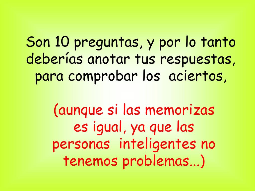 Son 10 preguntas, y por lo tanto deberías anotar tus respuestas, para comprobar los aciertos,