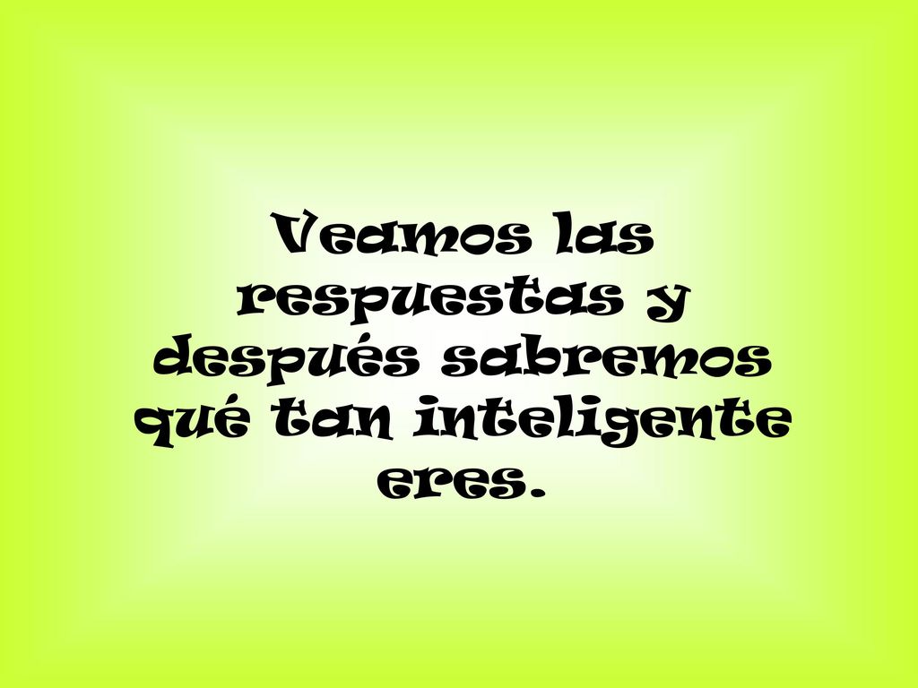 Veamos las respuestas y después sabremos qué tan inteligente eres.