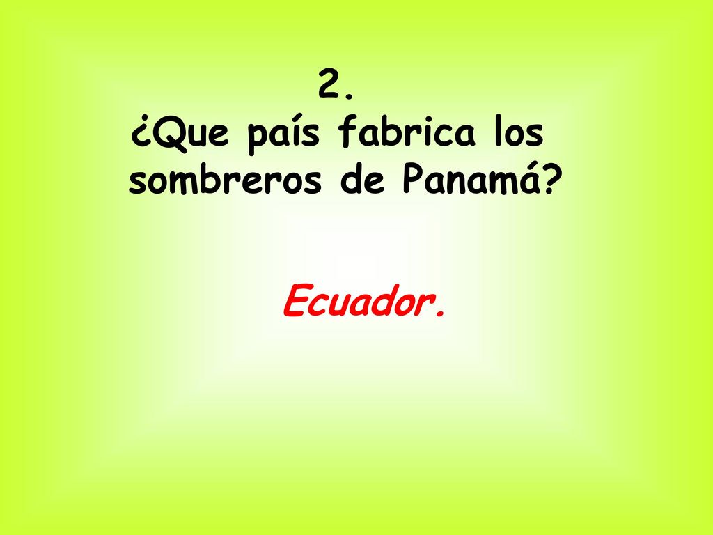 2. ¿Que país fabrica los sombreros de Panamá Ecuador.
