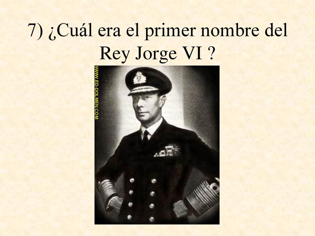 7) ¿Cuál era el primer nombre del Rey Jorge VI