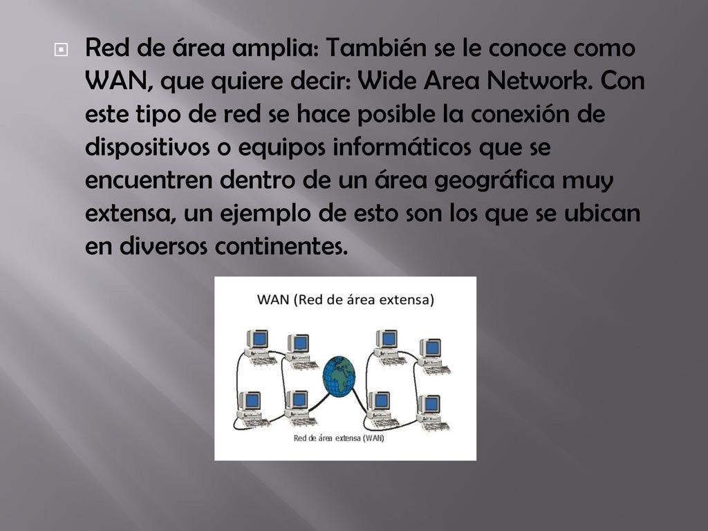 Red de área amplia: También se le conoce como WAN, que quiere decir: Wide Area Network.