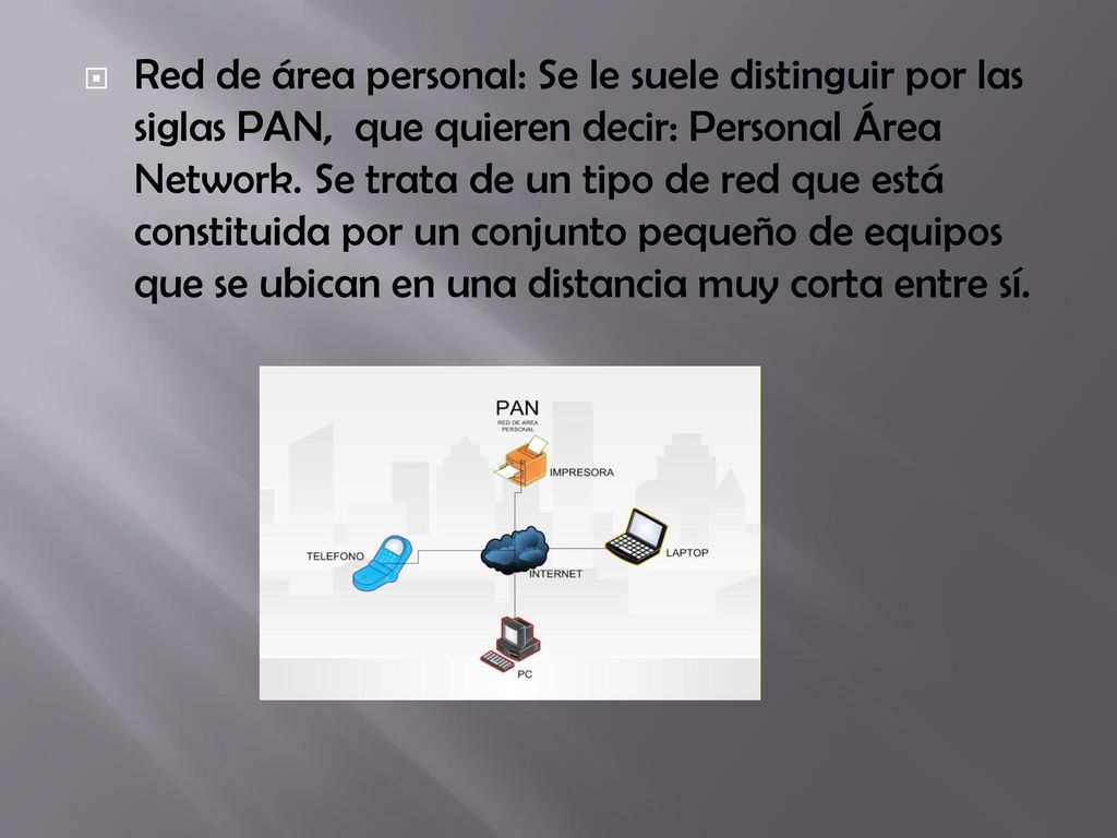 Red de área personal: Se le suele distinguir por las siglas PAN, que quieren decir: Personal Área Network.
