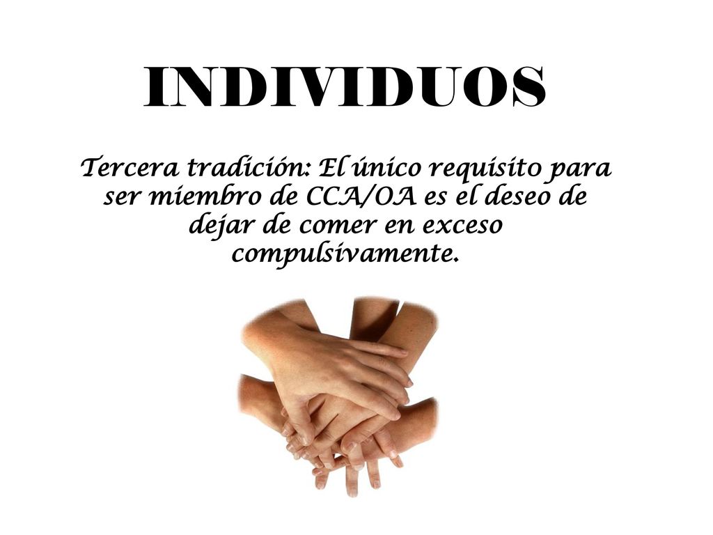 INDIVIDUOS Tercera tradición: El único requisit0 para ser miembro de CCA/OA es el deseo de dejar de comer en exceso compulsivamente.