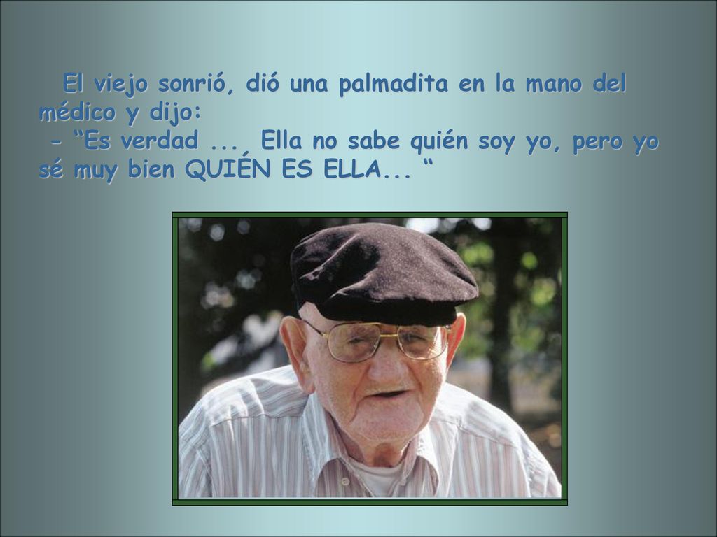 El viejo sonrió, dió una palmadita en la mano del médico y dijo: - Es verdad ...