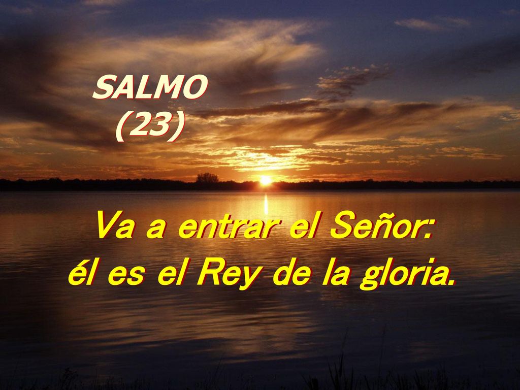 Va a entrar el Señor: él es el Rey de la gloria.