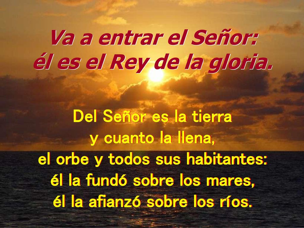 Va a entrar el Señor: él es el Rey de la gloria.