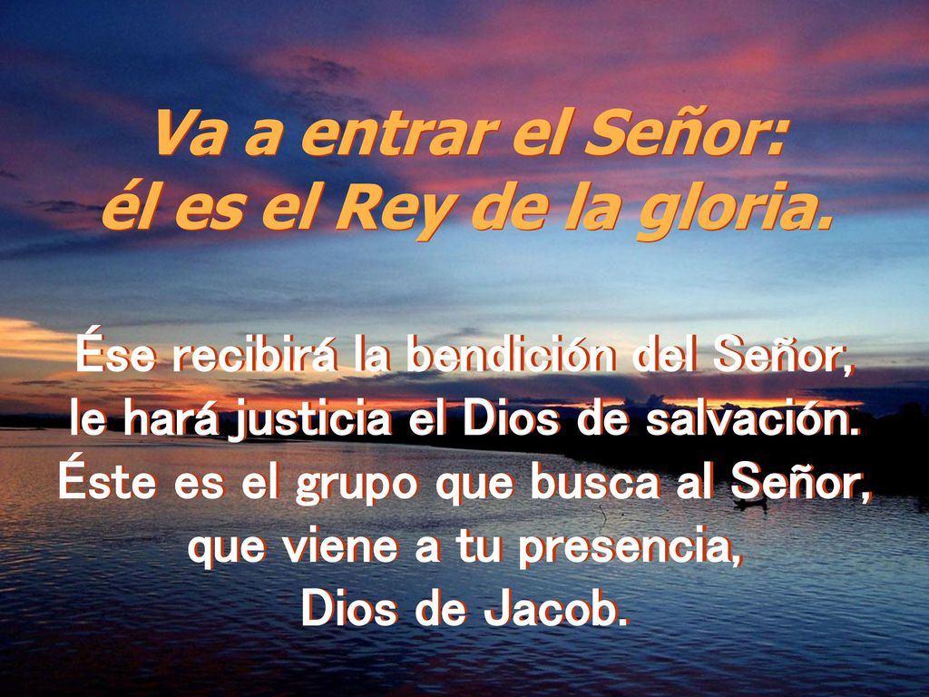 Va a entrar el Señor: él es el Rey de la gloria.