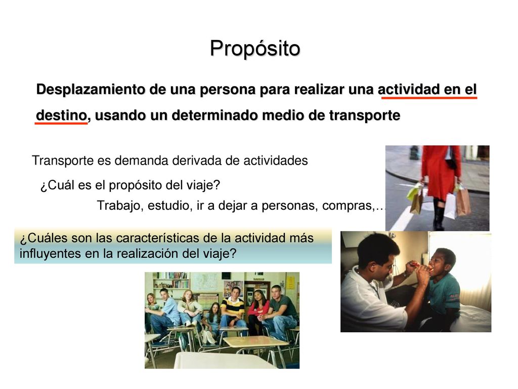 Propósito Desplazamiento de una persona para realizar una actividad en el destino, usando un determinado medio de transporte.