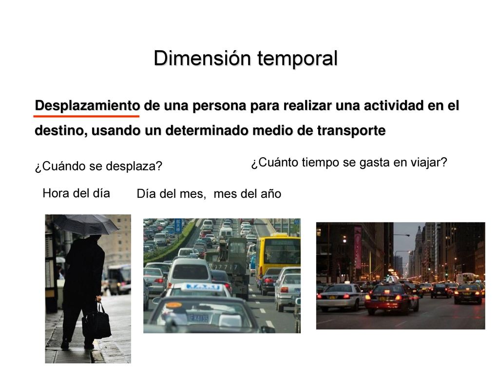 Dimensión temporal Desplazamiento de una persona para realizar una actividad en el destino, usando un determinado medio de transporte.