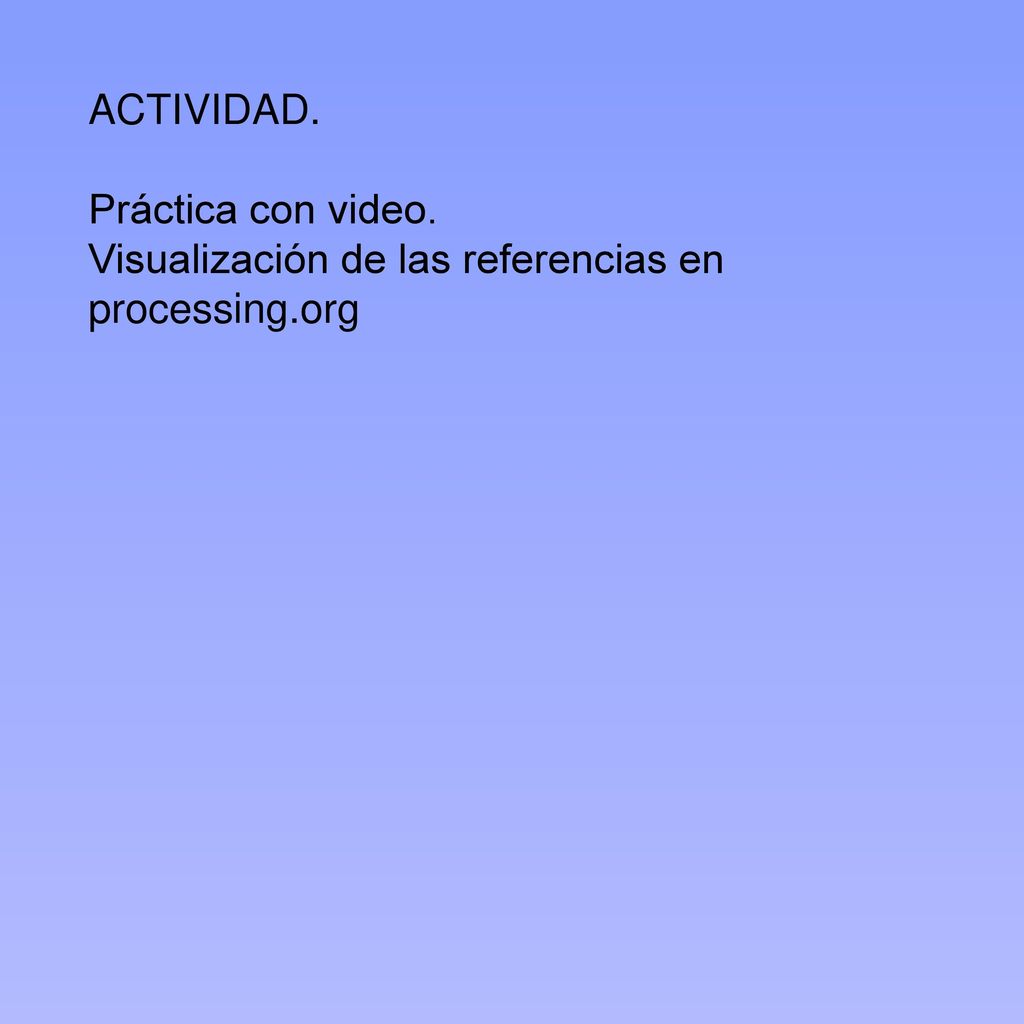 ACTIVIDAD. Práctica con video. Visualización de las referencias en processing.org
