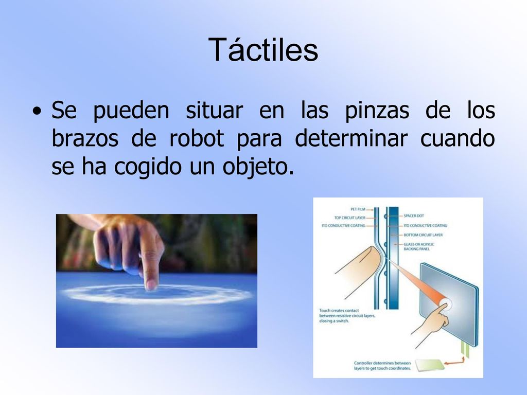 Táctiles Se pueden situar en las pinzas de los brazos de robot para determinar cuando se ha cogido un objeto.