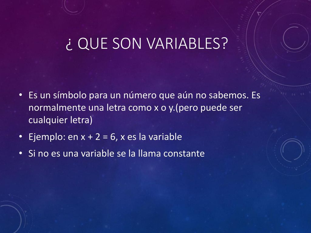 ¿ QUE SON VARIABLES Es un símbolo para un número que aún no sabemos. Es normalmente una letra como x o y.(pero puede ser cualquier letra)