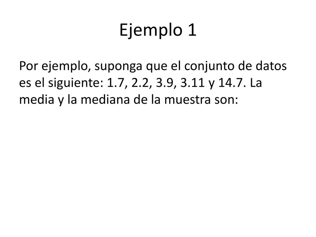 Ejemplo 1 Por ejemplo, suponga que el conjunto de datos es el siguiente: 1.7, 2.2, 3.9, 3.11 y 14.7.