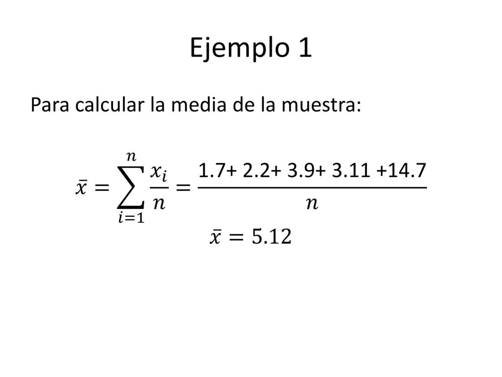 Ejemplo 1 Para calcular la media de la muestra: 𝑥 = 𝑖=1 𝑛 𝑥 𝑖 𝑛 = 𝑛 𝑥 =5.12