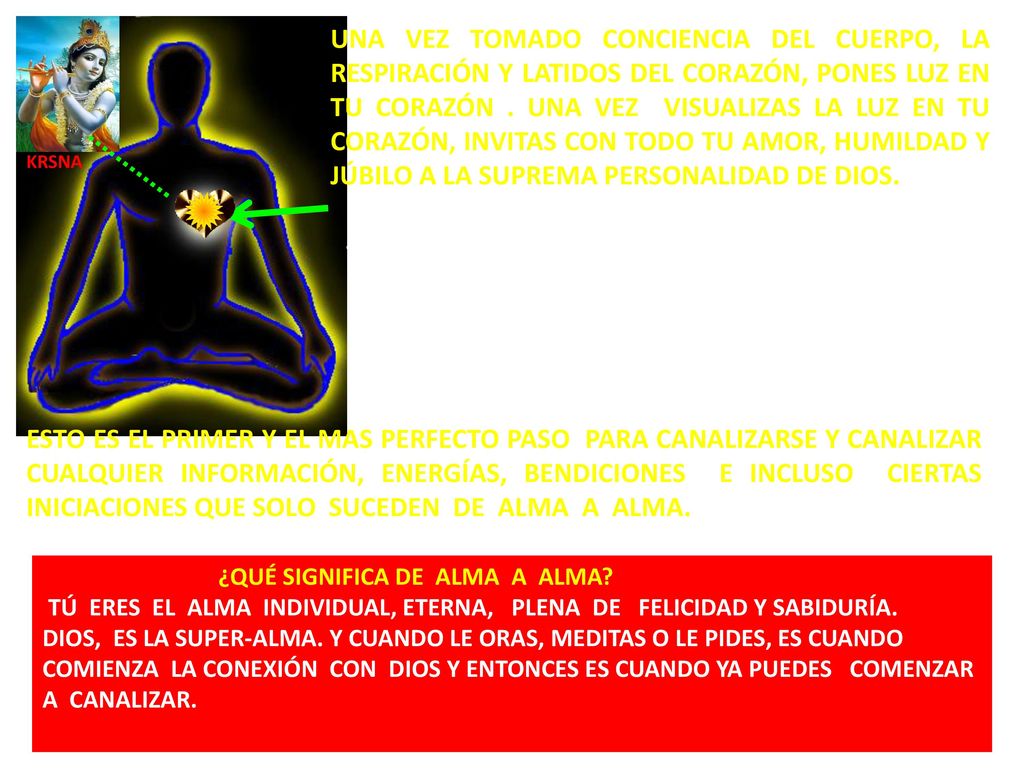 UNA VEZ TOMADO CONCIENCIA DEL CUERPO, LA RESPIRACIÓN Y LATIDOS DEL CORAZÓN, PONES LUZ EN TU CORAZÓN . UNA VEZ VISUALIZAS LA LUZ EN TU CORAZÓN, INVITAS CON TODO TU AMOR, HUMILDAD Y JÚBILO A LA SUPREMA PERSONALIDAD DE DIOS.
