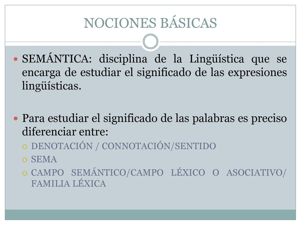 NOCIONES BÁSICAS SEMÁNTICA: disciplina de la Lingüística que se encarga de estudiar el significado de las expresiones lingüísticas.