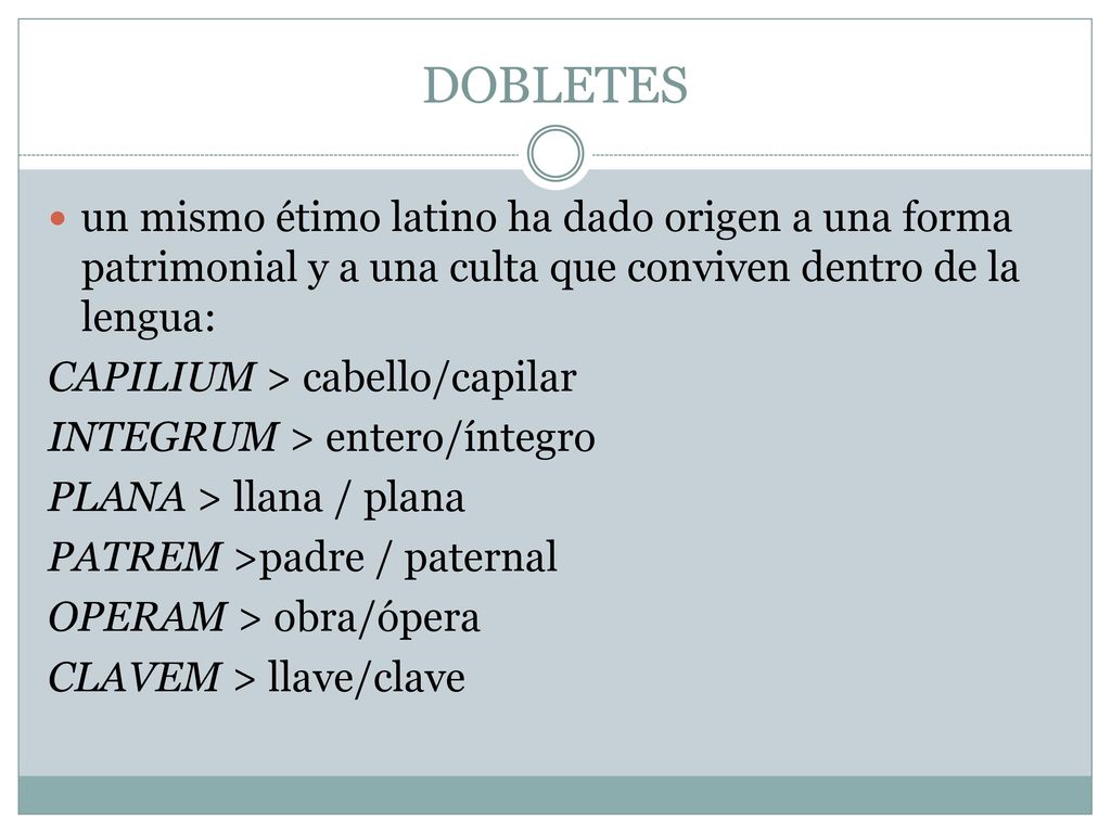DOBLETES un mismo étimo latino ha dado origen a una forma patrimonial y a una culta que conviven dentro de la lengua: