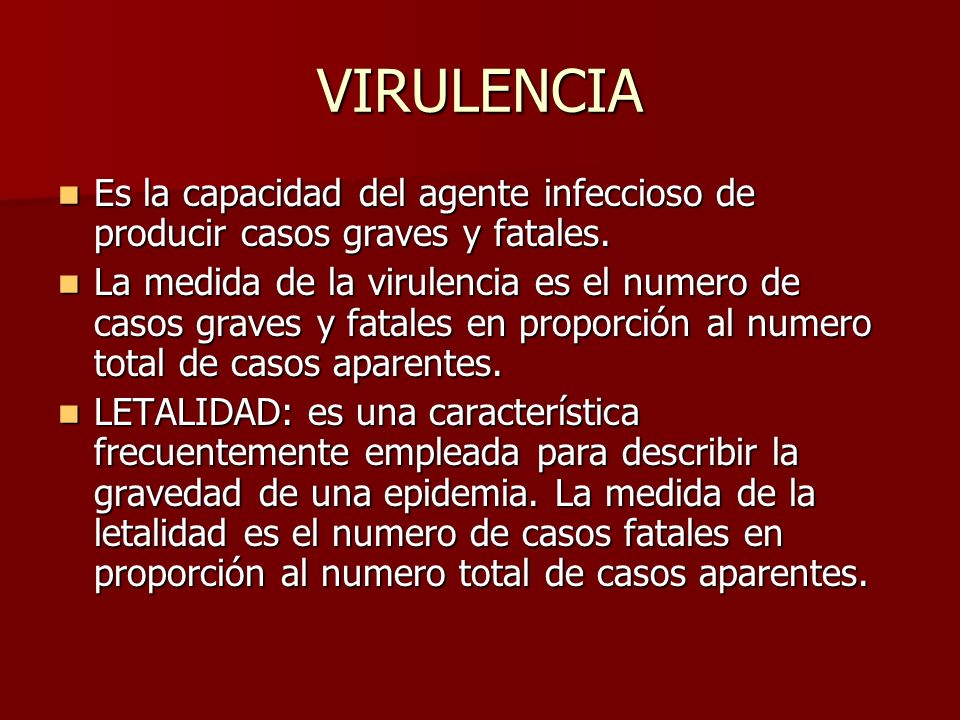 VIRULENCIA Es la capacidad del agente infeccioso de producir casos graves y fatales.