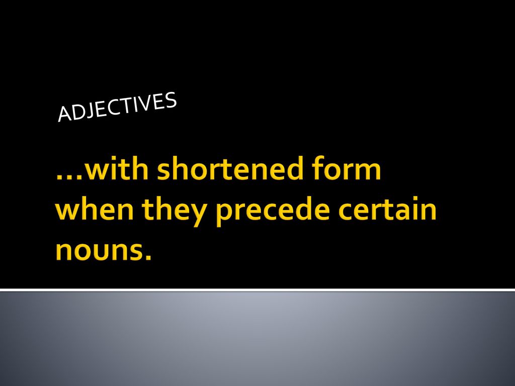 …with shortened form when they precede certain nouns.