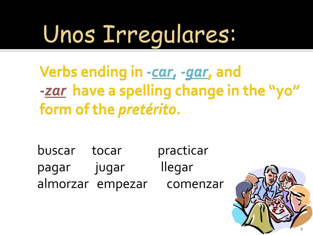 Unos Irregulares: Verbs ending in -car, -gar, and -zar have a spelling change in the yo form of the pretérito.