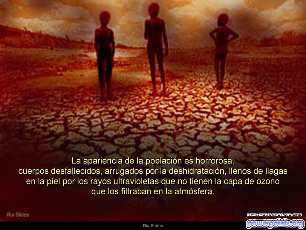 La apariencia de la población es horrorosa, cuerpos desfallecidos, arrugados por la deshidratación, llenos de llagas en la piel por los rayos ultravioletas que no tienen la capa de ozono que los filtraban en la atmósfera.