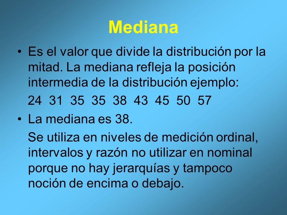 Mediana Es el valor que divide la distribución por la mitad. La mediana refleja la posición intermedia de la distribución ejemplo: