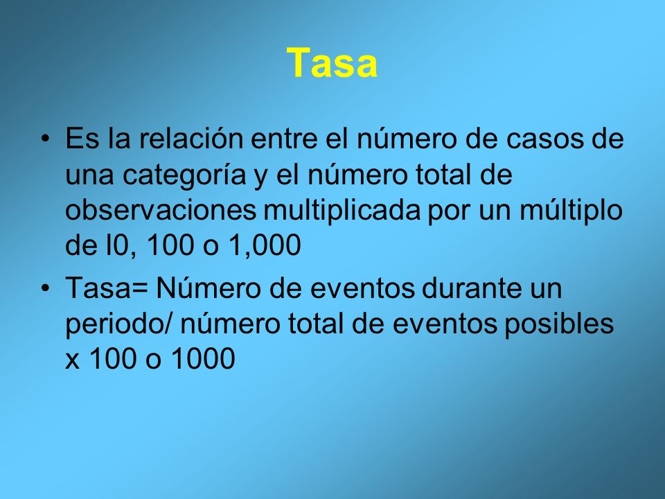 Tasa Es la relación entre el número de casos de una categoría y el número total de observaciones multiplicada por un múltiplo de l0, 100 o 1,000.