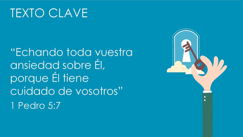 TEXTO CLAVE Echando toda vuestra ansiedad sobre Él, porque Él tiene cuidado de vosotros 1 Pedro 5:7.