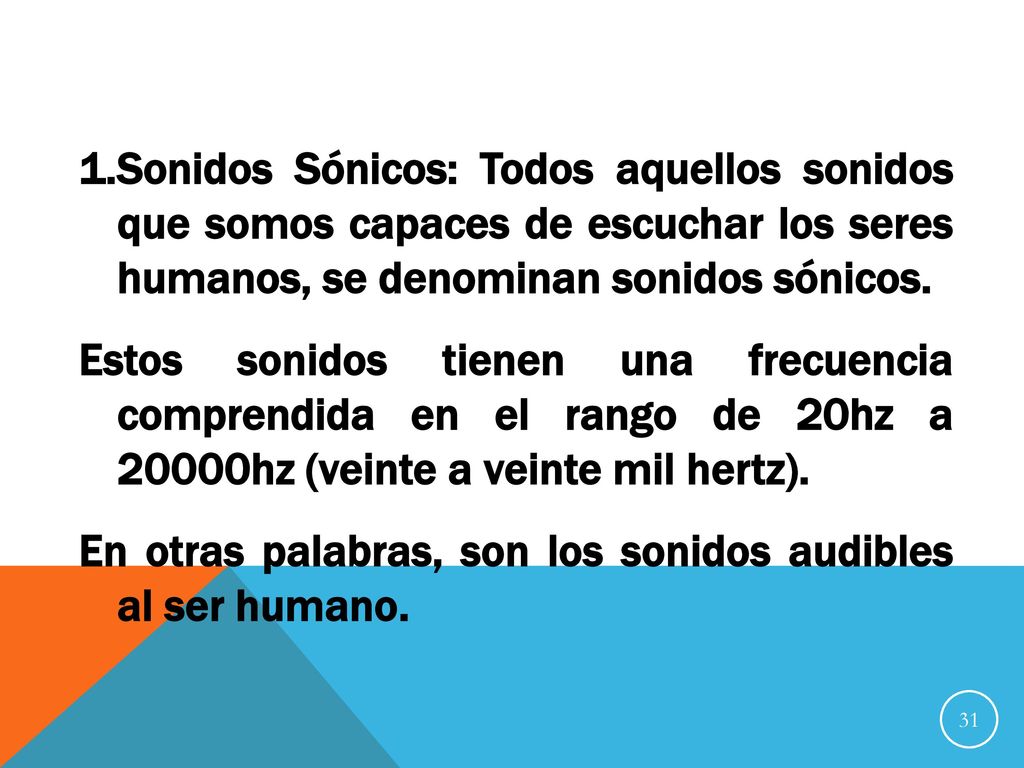 Sonidos Sónicos: Todos aquellos sonidos que somos capaces de escuchar los seres humanos, se denominan sonidos sónicos.