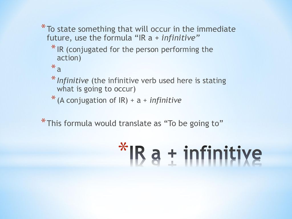 To state something that will occur in the immediate future, use the formula IR a + infinitive