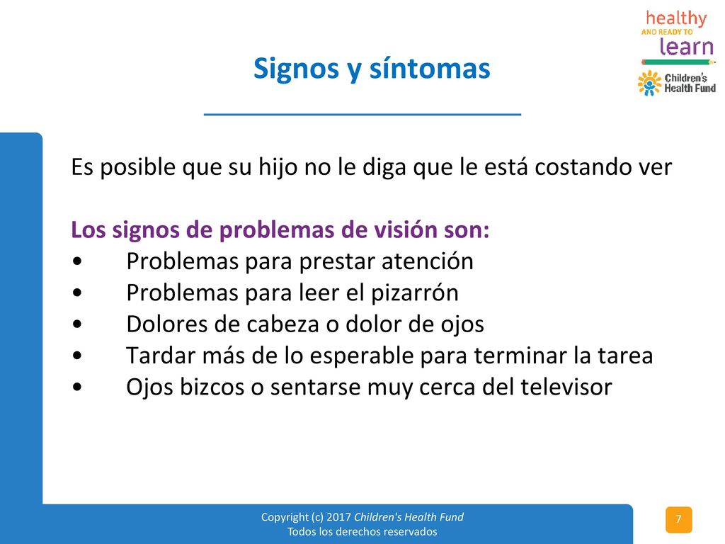 Signos y síntomas Es posible que su hijo no le diga que le está costando ver. Los signos de problemas de visión son:
