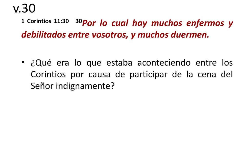 v.30 1 Corintios 11:30 30Por lo cual hay muchos enfermos y debilitados entre vosotros, y muchos duermen.