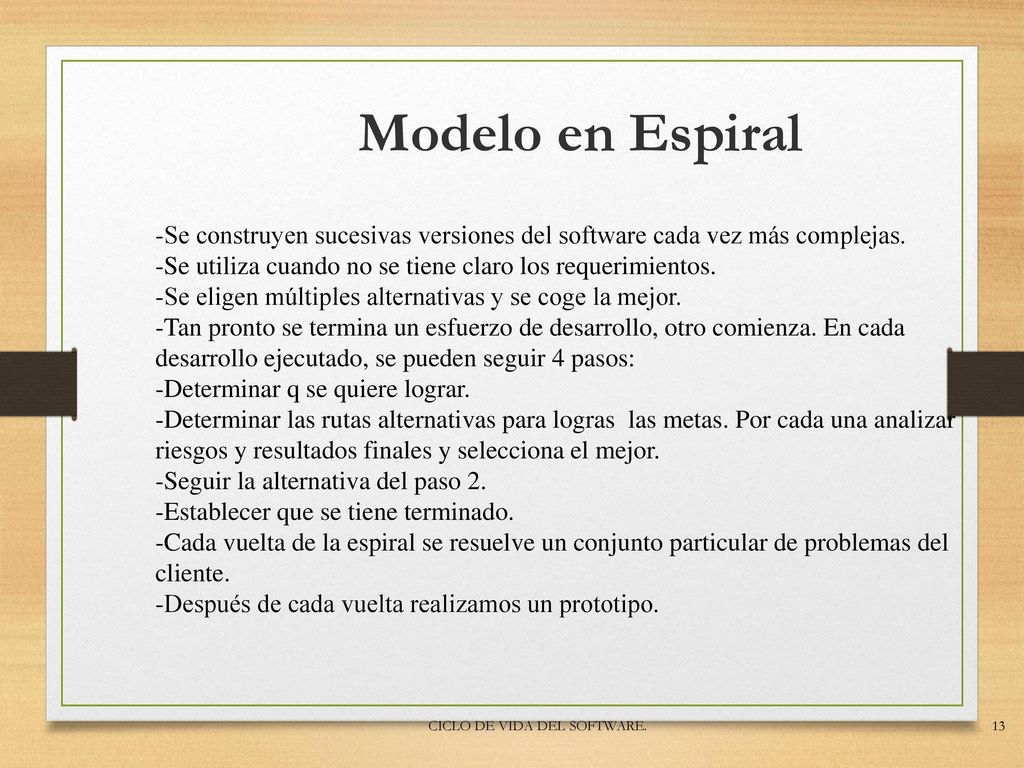 Modelo en Espiral Se construyen sucesivas versiones del software cada vez más complejas. Se utiliza cuando no se tiene claro los requerimientos.