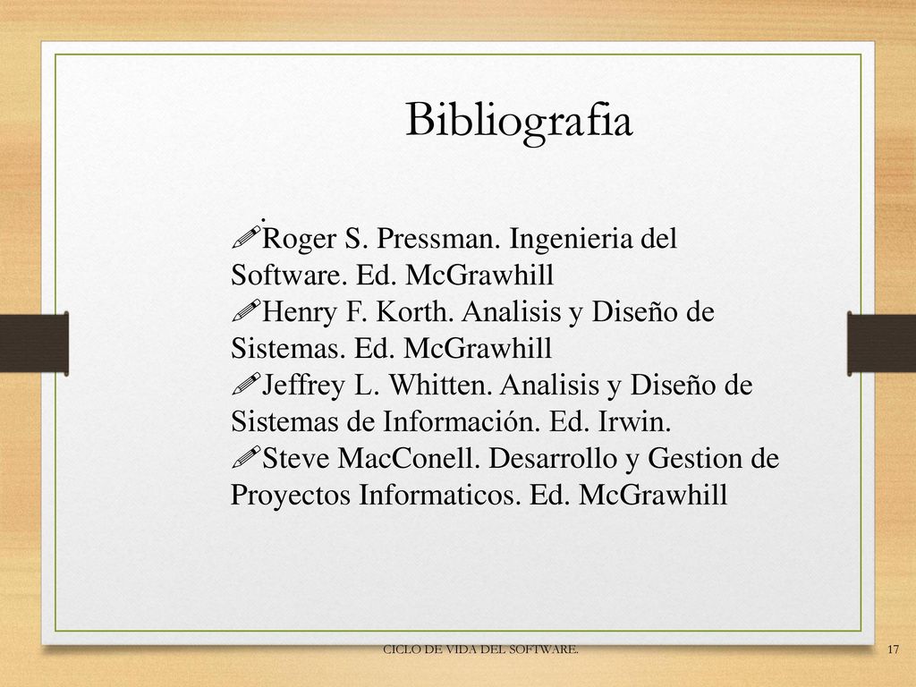 Bibliografia . Roger S. Pressman. Ingenieria del Software. Ed. McGrawhill. Henry F. Korth. Analisis y Diseño de Sistemas. Ed. McGrawhill.