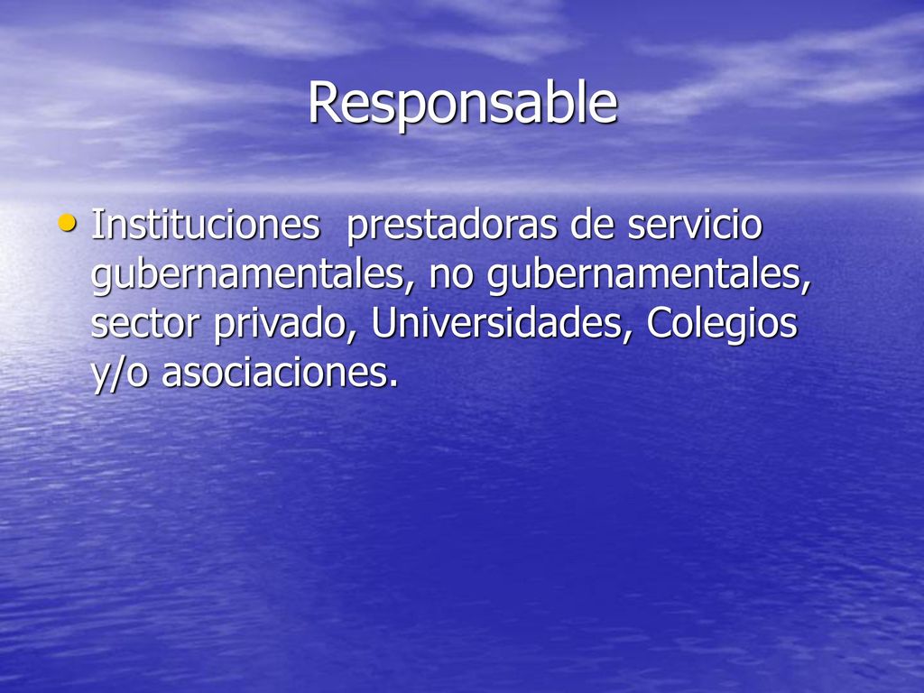 Responsable Instituciones prestadoras de servicio gubernamentales, no gubernamentales, sector privado, Universidades, Colegios y/o asociaciones.