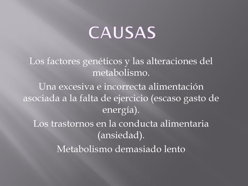 CAUSAS Los factores genéticos y las alteraciones del metabolismo.