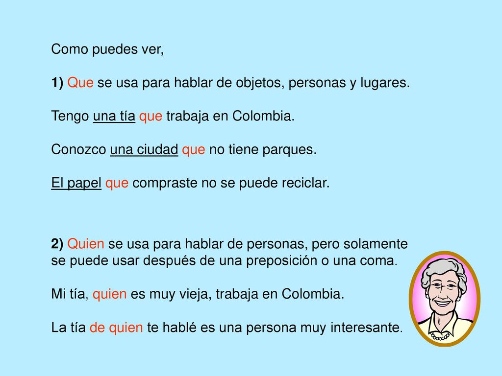 Como puedes ver, 1) Que se usa para hablar de objetos, personas y lugares. Tengo una tía que trabaja en Colombia.