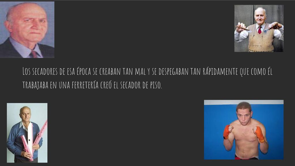 Los secadores de esa época se creaban tan mal y se despegaban tan rápidamente que como él trabajaba en una ferretería creó el secador de piso.