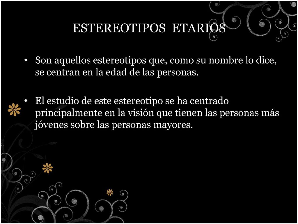ESTEREOTIPOS ETARIOS Son aquellos estereotipos que, como su nombre lo dice, se centran en la edad de las personas.