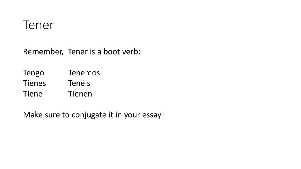 Tener Remember, Tener is a boot verb: Tengo Tenemos Tienes Tenéis Tiene Tienen Make sure to conjugate it in your essay.