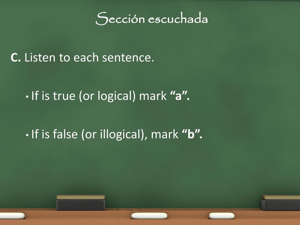 Sección escuchada C. Listen to each sentence. If is true (or logical) mark a .