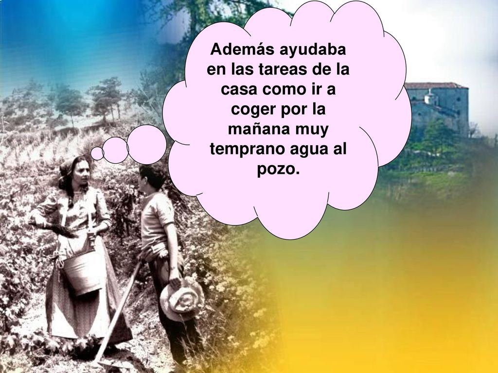 Además ayudaba en las tareas de la casa como ir a coger por la mañana muy temprano agua al pozo.