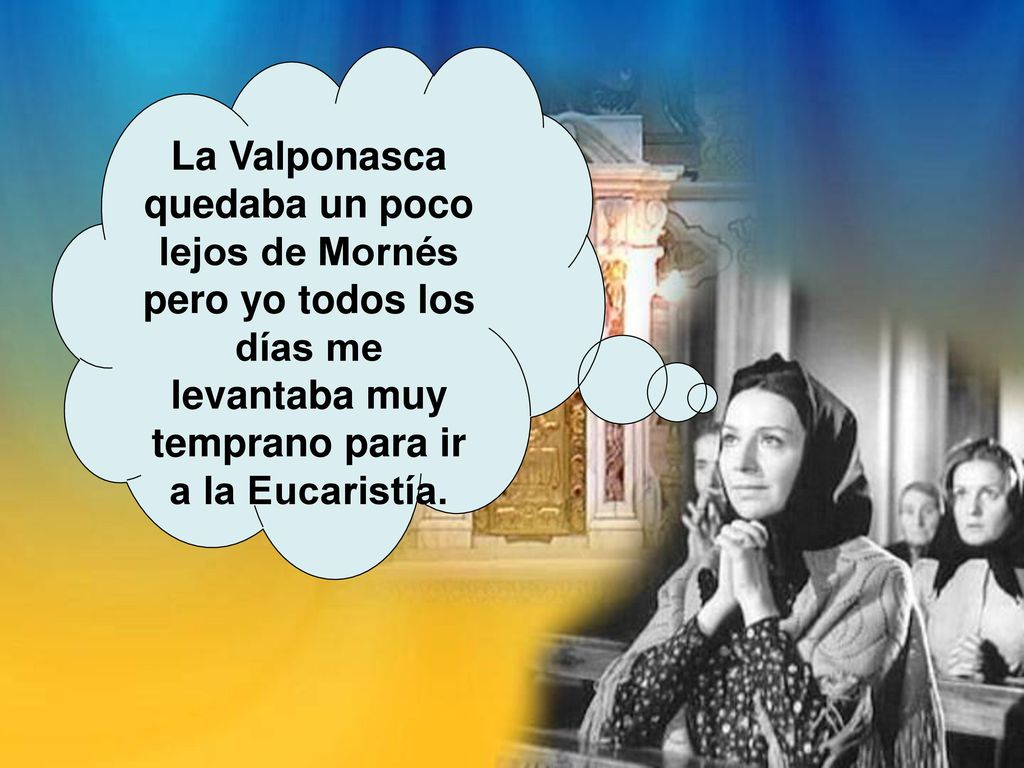 La Valponasca quedaba un poco lejos de Mornés pero yo todos los días me levantaba muy temprano para ir a la Eucaristía.