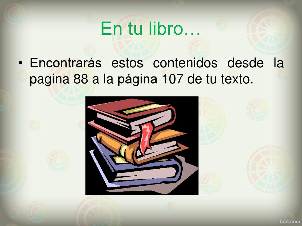 En tu libro… Encontrarás estos contenidos desde la pagina 88 a la página 107 de tu texto.