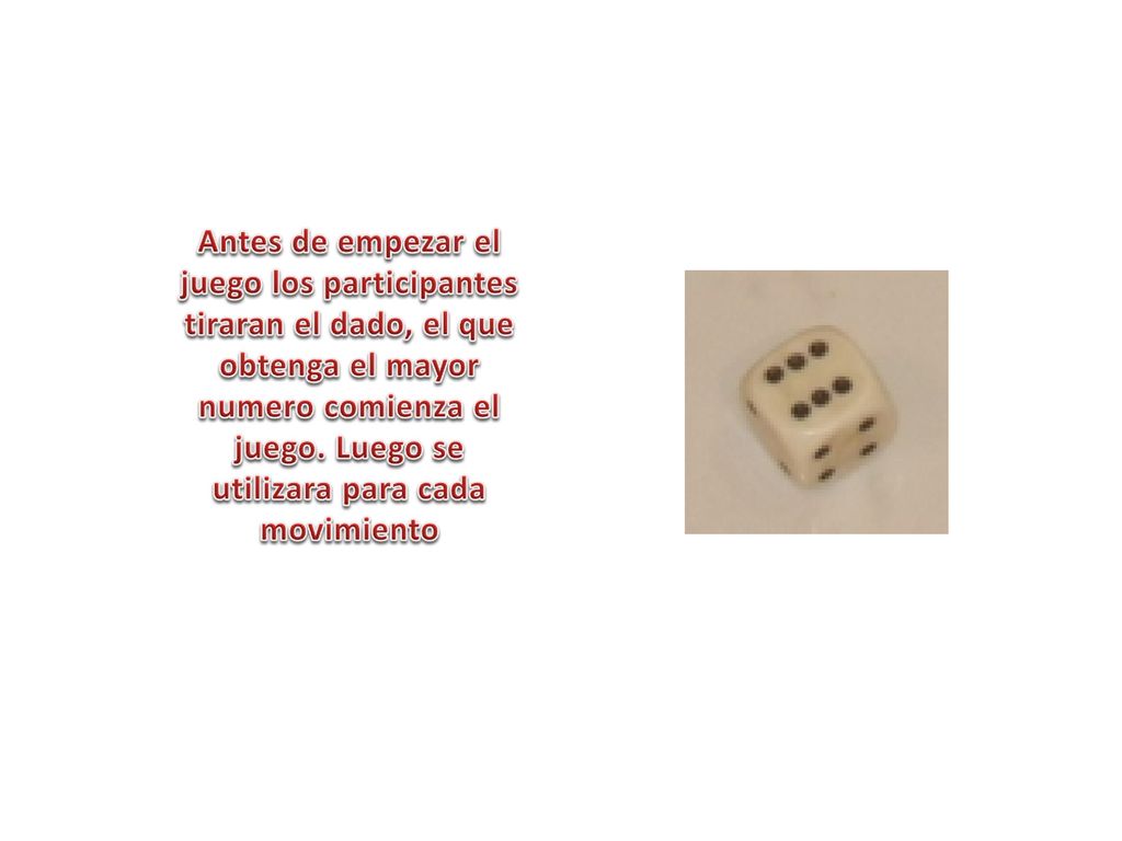 Antes de empezar el juego los participantes tiraran el dado, el que obtenga el mayor numero comienza el juego.